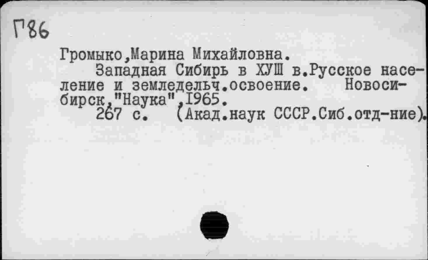 ﻿Громыко,Марина Михайловна.
Западная Сибирь в ХУШ в.Русское население и земледельч.освоение. Новосибирск. "Наука",1965.
2ь7 с. (Акад.наук СССР.Сиб.отд-ние).